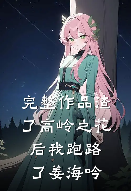 完整作品渣了高岭之花后我跑路了姜海吟
