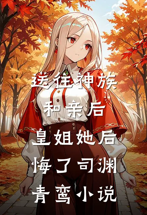 送往神族和亲后，皇姐她后悔了司渊青鸾小说