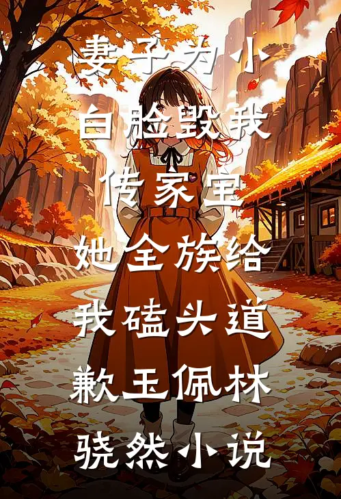 妻子为小白脸毁我传家宝，她全族给我磕头道歉玉佩林骁然小说