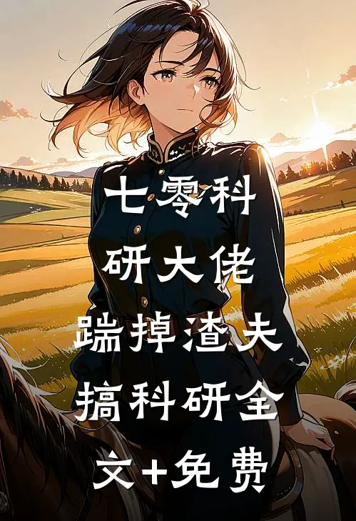 七零科研大佬，踹掉渣夫搞科研全文+免费