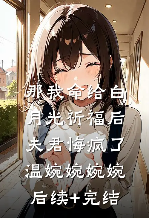 那我命给白月光祈福后，夫君悔疯了温婉婉婉婉后续+完结