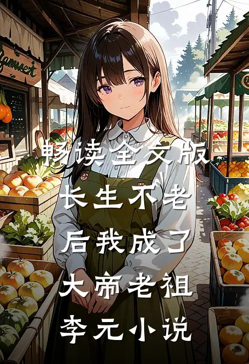 畅读全文版长生不老后我成了大帝老祖李元小说