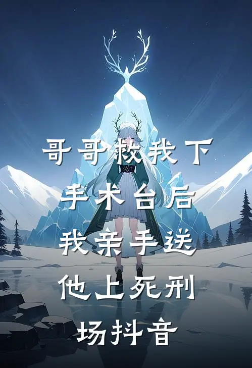 哥哥救我下手术台后,我亲手送他上死刑场抖音文案