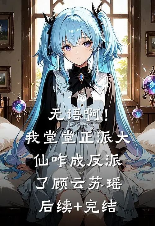 无语啊！我堂堂正派大仙咋成反派了顾云苏瑶后续+完结