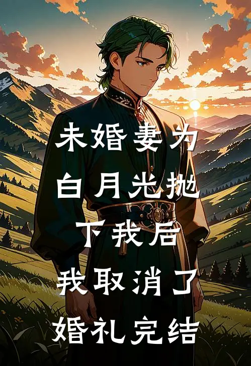 未婚妻为白月光抛下我后，我取消了婚礼完结