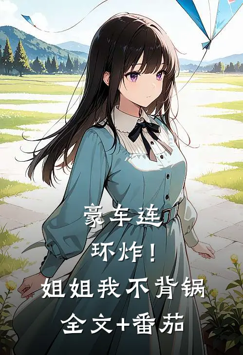 豪车连环炸！姐姐我不背锅全文+番茄