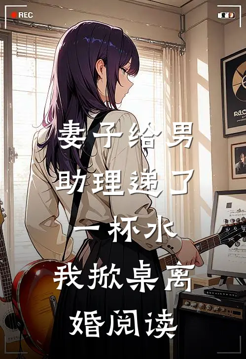 妻子给男助理递了一杯水,我掀桌离婚阅读