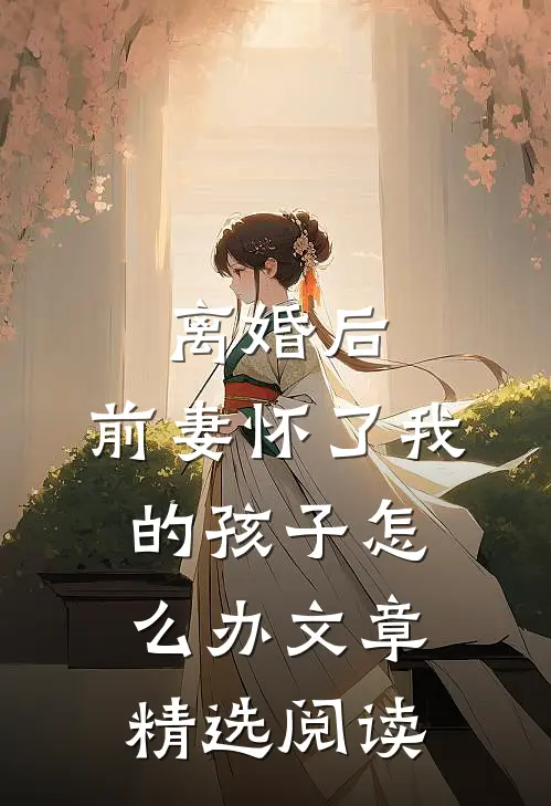 离婚后,前妻怀了我的孩子怎么办文章精选阅读