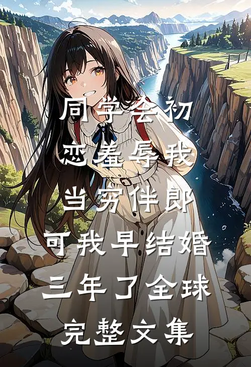 同学会初恋羞辱我当穷伴郎，可我早结婚三年了全球完整文集