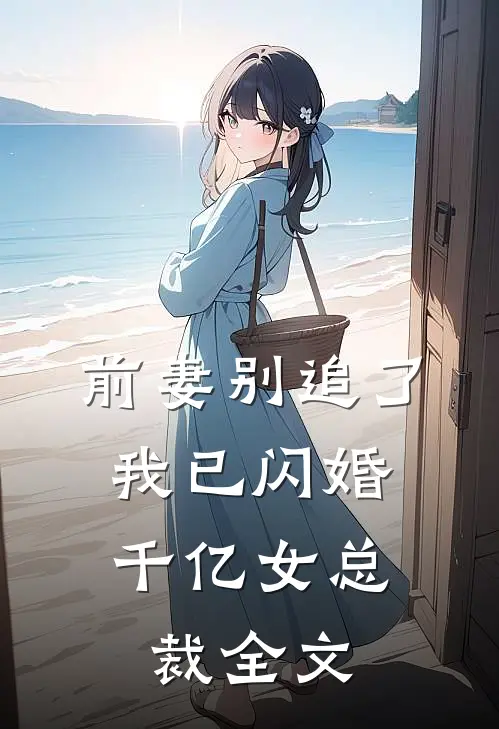 前妻别追了,我已闪婚千亿女总裁全文在线阅读