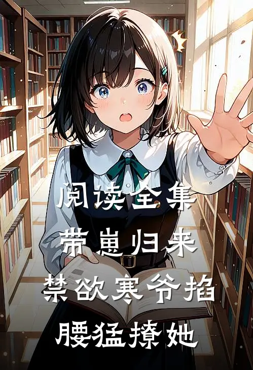 阅读全集带崽归来，禁欲寒爷掐腰猛撩她
