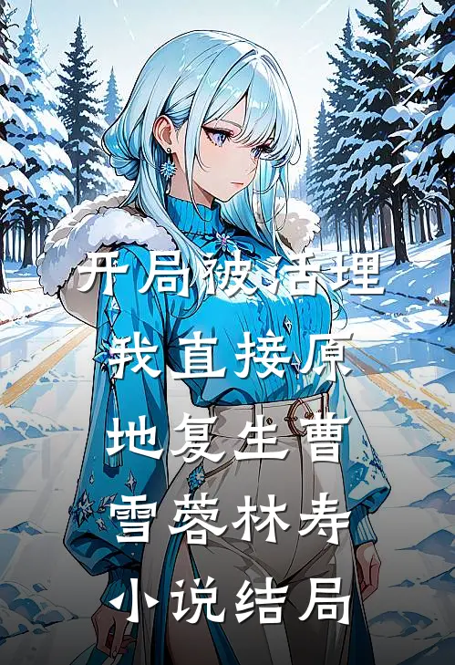 开局被活埋，我直接原地复生曹雪蓉林寿小说结局