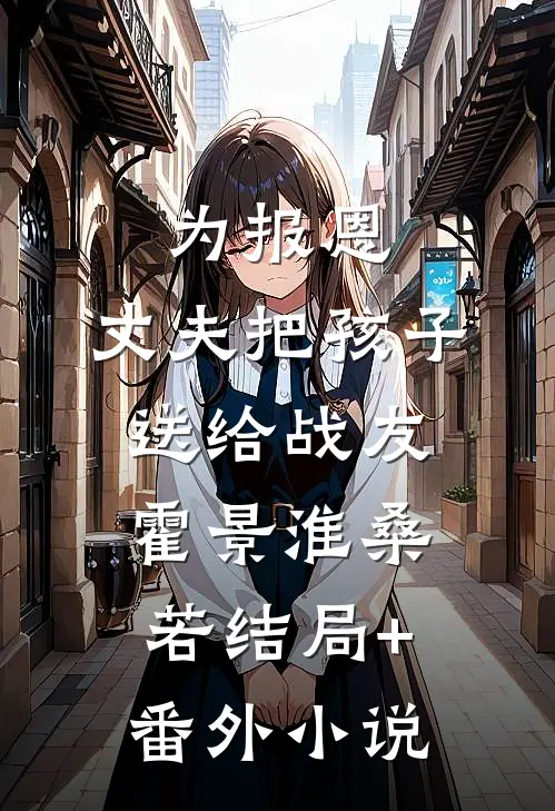 为报恩，丈夫把孩子送给战友霍景淮桑若结局+番外小说