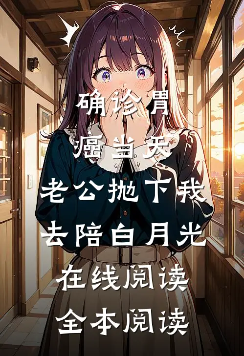 确诊胃癌当天，老公抛下我去陪白月光在线阅读全本阅读