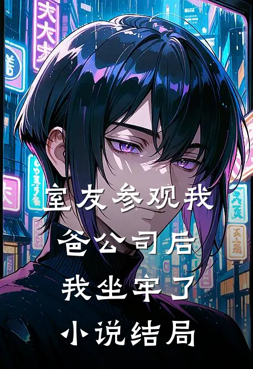 室友参观我爸公司后,我坐牢了结局怎么样