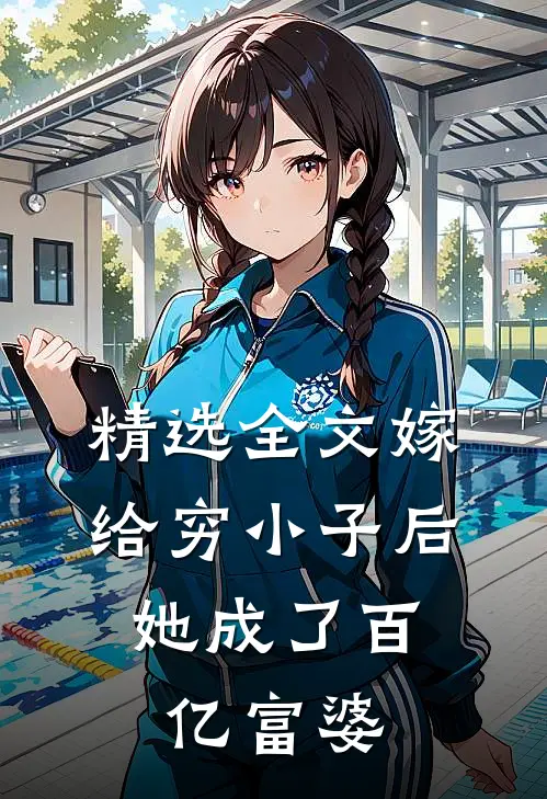 精选全文嫁给穷小子后，她成了百亿富婆