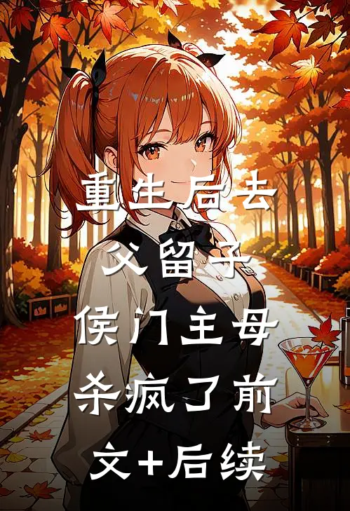 重生后去父留子，侯门主母杀疯了前文+后续