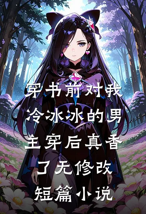 穿书前对我冷冰冰的男主穿后真香了无修改短篇小说