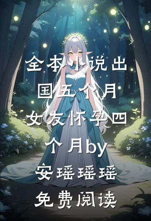 全本小说出国五个月，女友怀孕四个月by安瑶瑶瑶免费阅读
