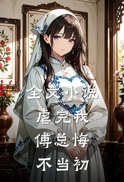 全文虐完我,傅总悔不当初