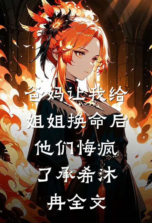 爸妈让我给姐姐换命后，他们悔疯了承希沐冉全文