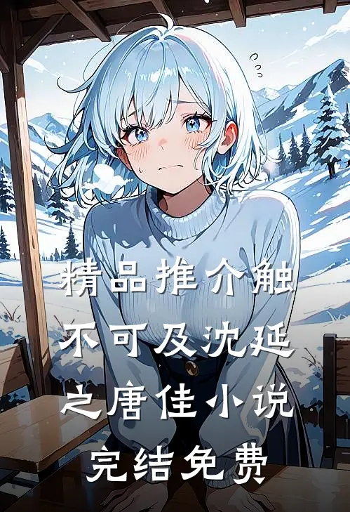 精品推介触不可及沈延之唐佳小说完结免费
