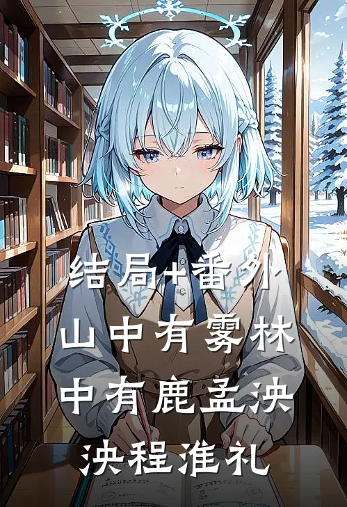 结局+番外山中有雾林中有鹿孟泱泱程淮礼