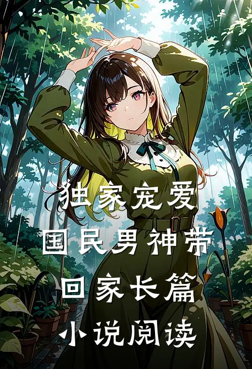 独家宠爱国民男神带回家长篇阅读全文