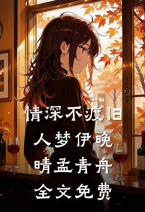 情深不渡旧人梦伊晚晴孟青舟全文免费