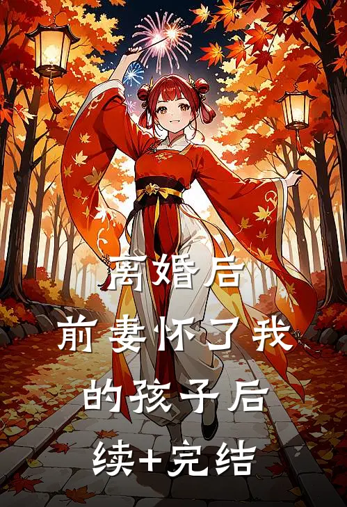 离婚后，前妻怀了我的孩子后续+完结