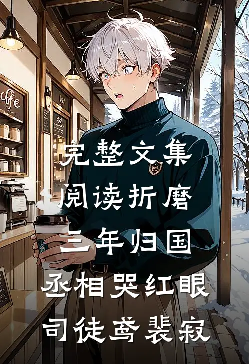 完整文集阅读折磨三年归国,丞相哭红眼(司徒鸢裴寂)