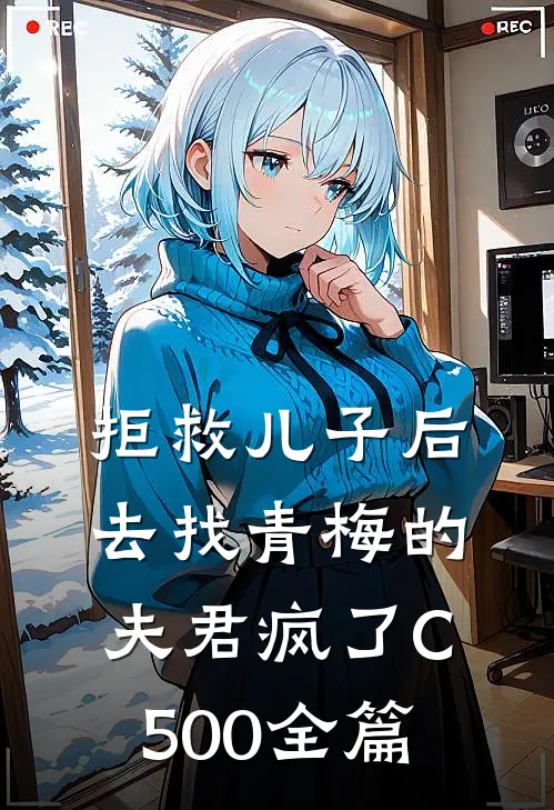拒救儿子后，去找青梅的夫君疯了C500全篇