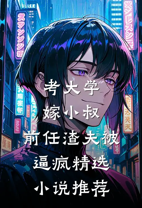 考大学，嫁小叔，前任渣夫被逼疯精选小说推荐