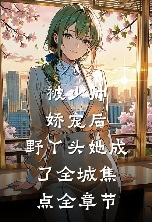 被少帅娇宠后，野丫头她成了全城焦点全章节