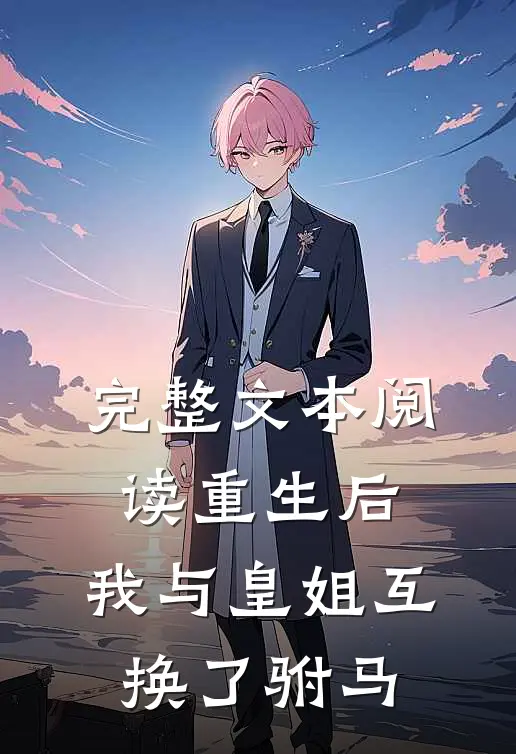 完整文本阅读重生后,我与皇姐互换了驸马