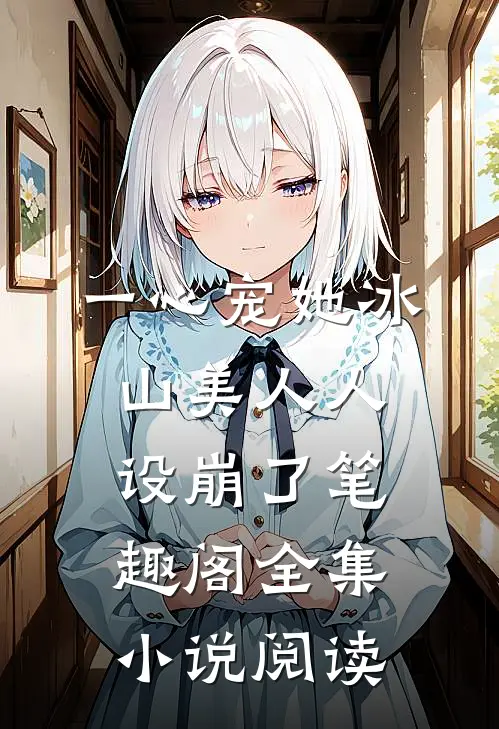 一心宠她冰山美人人设崩了笔趣阁全集小说阅读