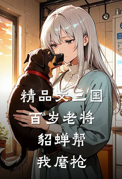 精品文三国：百岁老将，貂蝉帮我磨枪