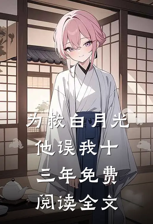 为救白月光，他误我十三年免费阅读全文