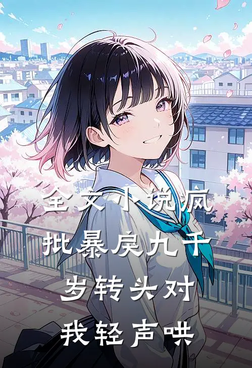 全文小说疯批暴戾九千岁转头对我轻声哄,