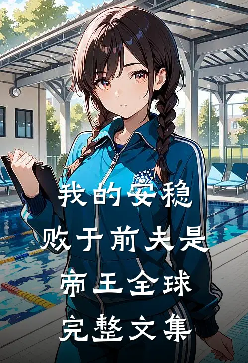 我的安稳,败于前夫是帝王全球完整文集免费阅读
