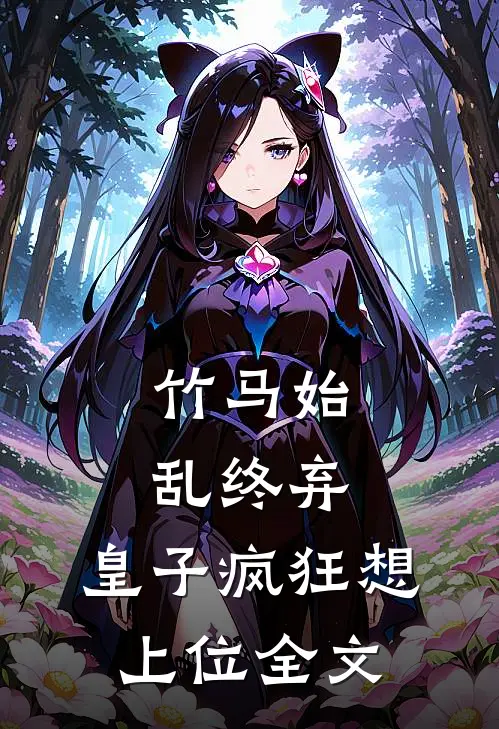 竹马始乱终弃，皇子疯狂想上位全文