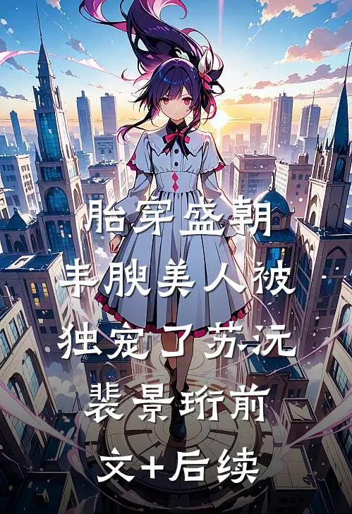胎穿盛朝，丰腴美人被独宠了苏沅裴景珩前文+后续