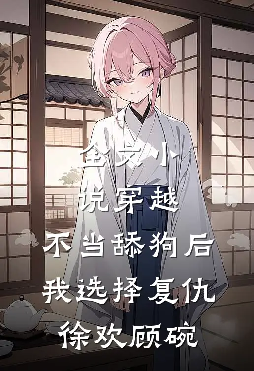 全文小说穿越:不当舔狗后,我选择复仇徐欢顾碗