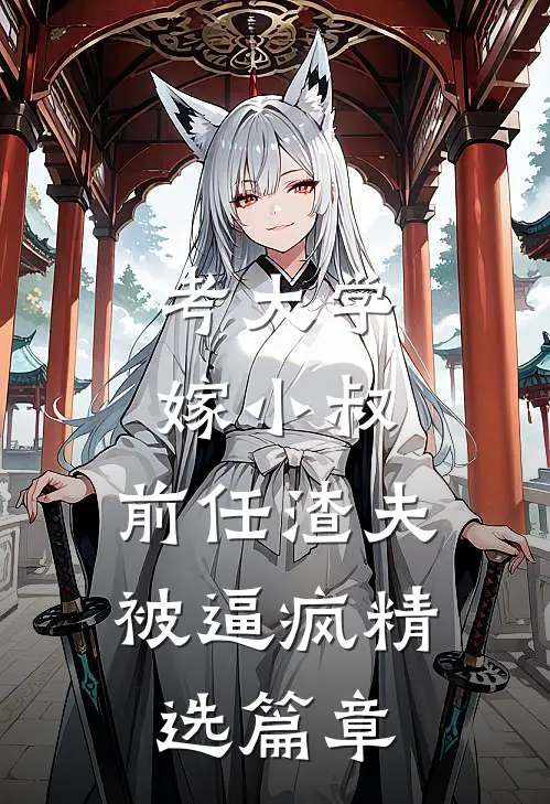 考大学，嫁小叔，前任渣夫被逼疯精选篇章