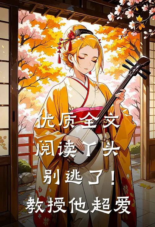 优质全文阅读丫头别逃了！教授他超爱
