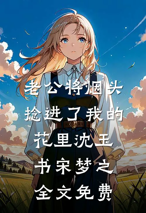 老公将烟头捻进了我的花里沈玉书宋梦之全文免费