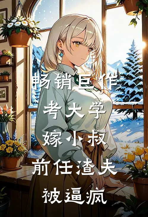 畅销巨作考大学，嫁小叔，前任渣夫被逼疯