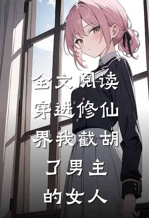 全文阅读穿进修仙界我截胡了男主的女人