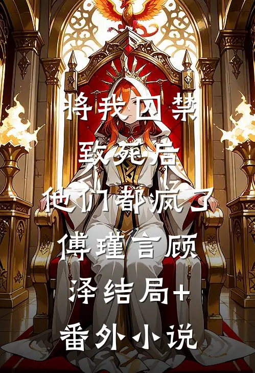 将我囚禁致死后，他们都疯了傅瑾言顾泽结局+番外小说