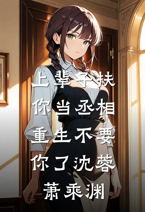 上辈子扶你当丞相，重生不要你了沈蓉萧乘渊